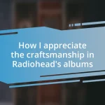 How I appreciate the craftsmanship in Radiohead’s albums