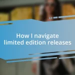 How I navigate limited edition releases