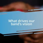 What drives our band’s vision