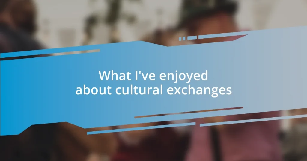 What I’ve enjoyed about cultural exchanges