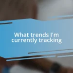 What trends I’m currently tracking